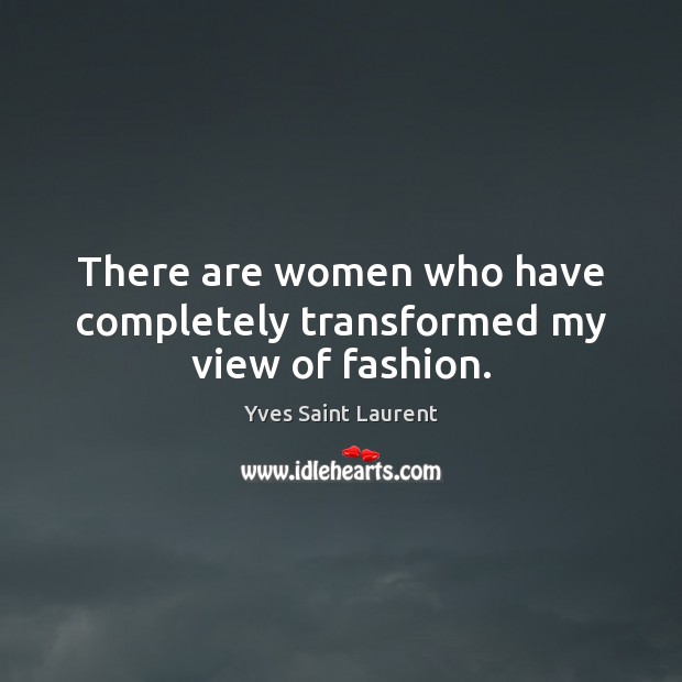 There are women who have completely transformed my view of fashion. Yves Saint Laurent Picture Quote