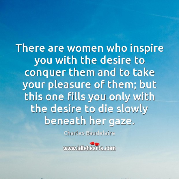 There are women who inspire you with the desire to conquer them Charles Baudelaire Picture Quote
