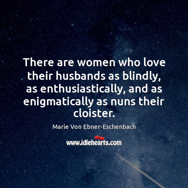 There are women who love their husbands as blindly, as enthusiastically, and Marie Von Ebner-Eschenbach Picture Quote