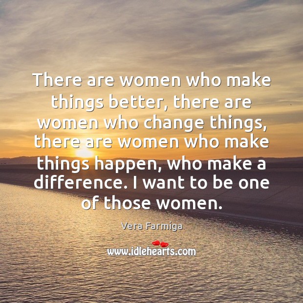 There are women who make things better, there are women who change Vera Farmiga Picture Quote