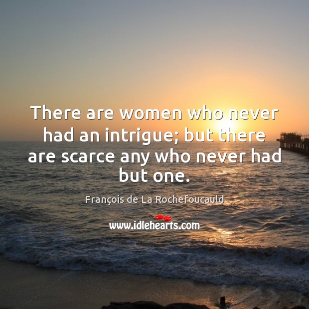 There are women who never had an intrigue; but there are scarce any who never had but one. François de La Rochefoucauld Picture Quote