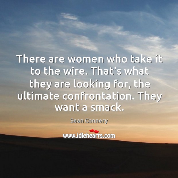 There are women who take it to the wire. That’s what they Sean Connery Picture Quote