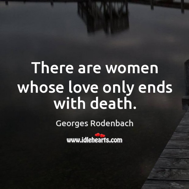 There are women whose love only ends with death. Georges Rodenbach Picture Quote