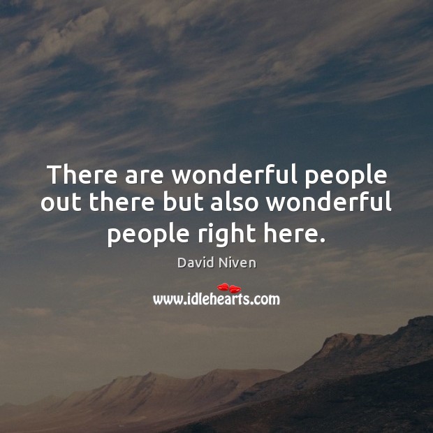 There are wonderful people out there but also wonderful people right here. David Niven Picture Quote