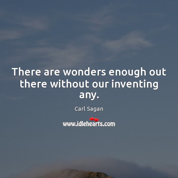 There are wonders enough out there without our inventing any. Carl Sagan Picture Quote