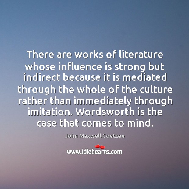 There are works of literature whose influence is strong but indirect because it is John Maxwell Coetzee Picture Quote