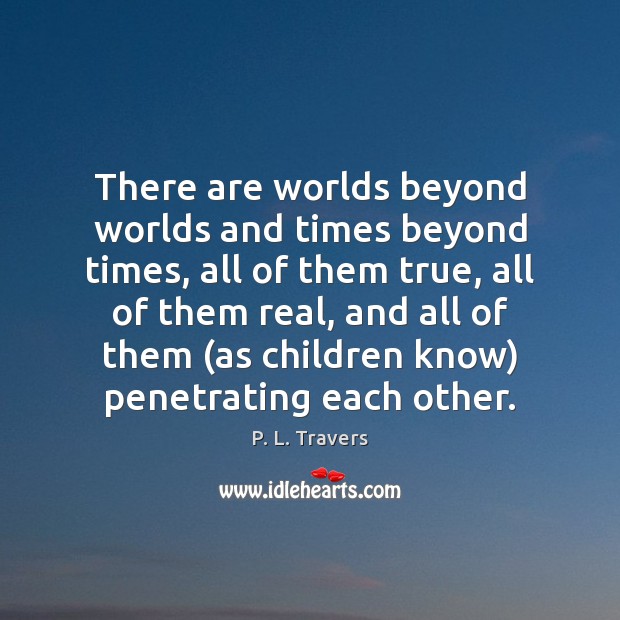 There are worlds beyond worlds and times beyond times, all of them P. L. Travers Picture Quote