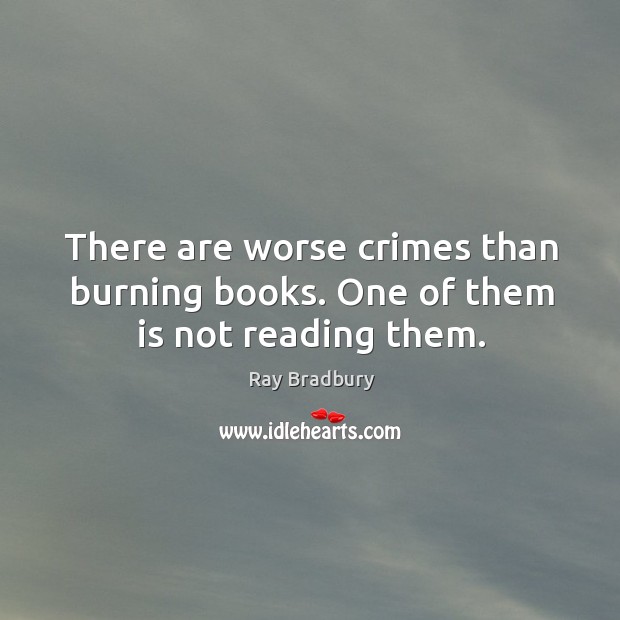 There are worse crimes than burning books. One of them is not reading them. Ray Bradbury Picture Quote