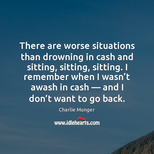 There are worse situations than drowning in cash and sitting, sitting, sitting. Charlie Munger Picture Quote