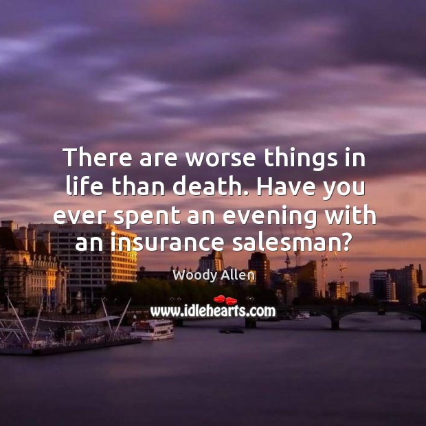 There are worse things in life than death. Have you ever spent an evening with an insurance salesman? Woody Allen Picture Quote