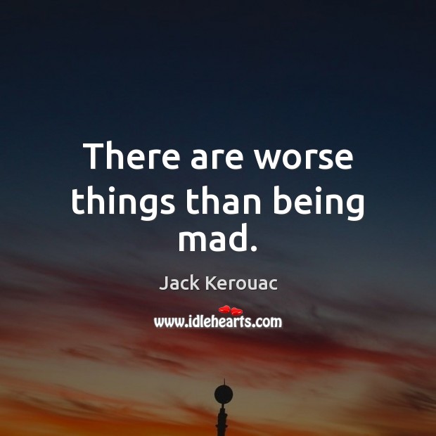 There are worse things than being mad. Jack Kerouac Picture Quote