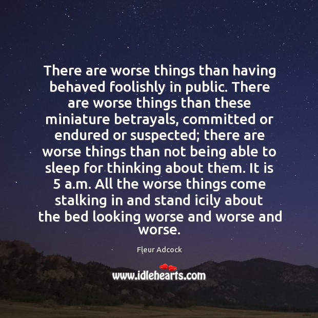 There are worse things than having behaved foolishly in public. There are Fleur Adcock Picture Quote