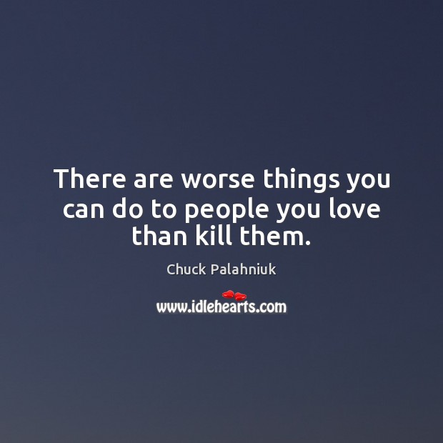 There are worse things you can do to people you love than kill them. Chuck Palahniuk Picture Quote