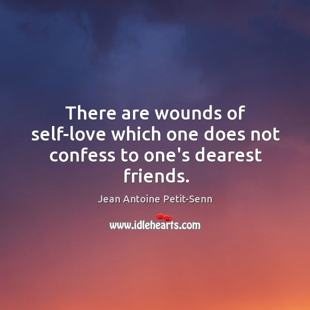 There are wounds of self-love which one does not confess to one’s dearest friends. Jean Antoine Petit-Senn Picture Quote