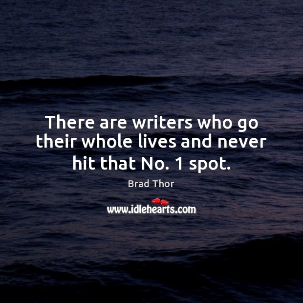 There are writers who go their whole lives and never hit that No. 1 spot. Brad Thor Picture Quote