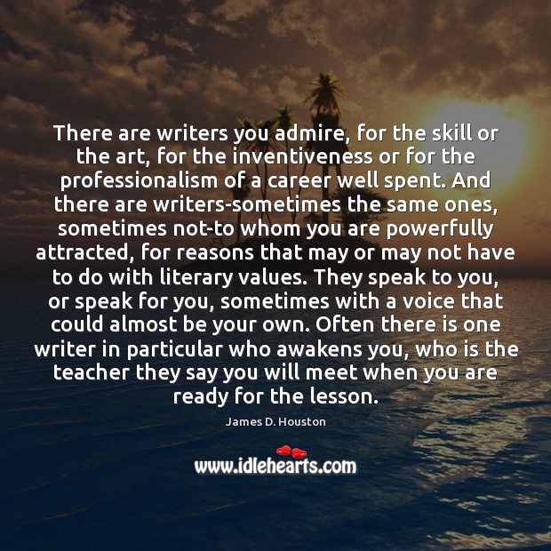 There are writers you admire, for the skill or the art, for James D. Houston Picture Quote