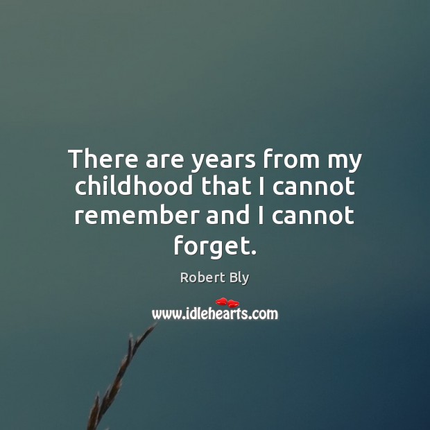 There are years from my childhood that I cannot remember and I cannot forget. Robert Bly Picture Quote
