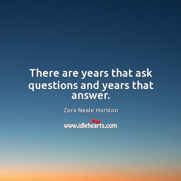 There are years that ask questions and years that answer. Zora Neale Hurston Picture Quote