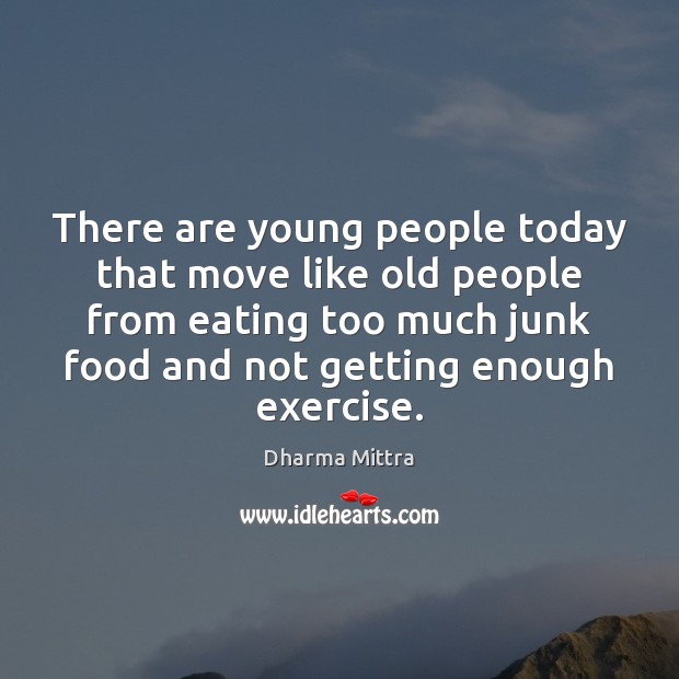 There are young people today that move like old people from eating Exercise Quotes Image