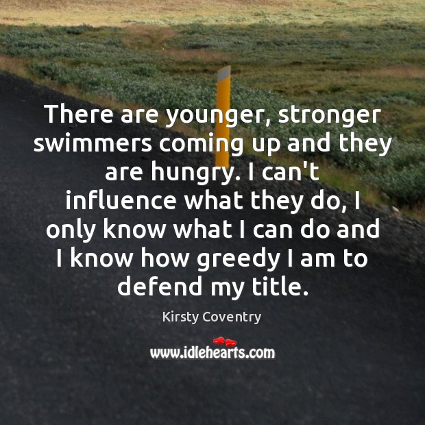 There are younger, stronger swimmers coming up and they are hungry. I Kirsty Coventry Picture Quote