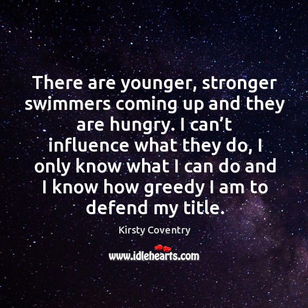 There are younger, stronger swimmers coming up and they are hungry. Kirsty Coventry Picture Quote