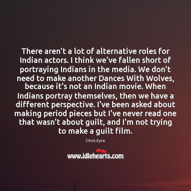 There aren’t a lot of alternative roles for Indian actors. I think Guilt Quotes Image