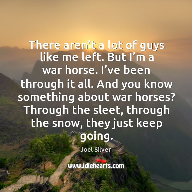 There aren’t a lot of guys like me left. But I’m a war horse. I’ve been through it all. Joel Silver Picture Quote