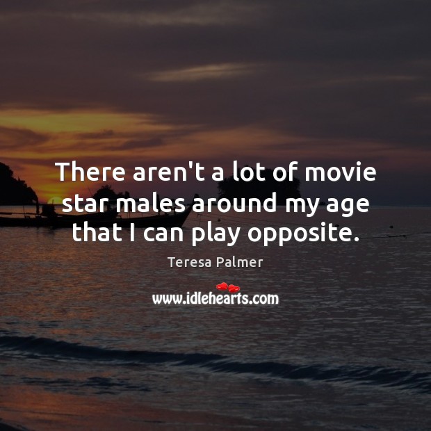 There aren’t a lot of movie star males around my age that I can play opposite. Teresa Palmer Picture Quote