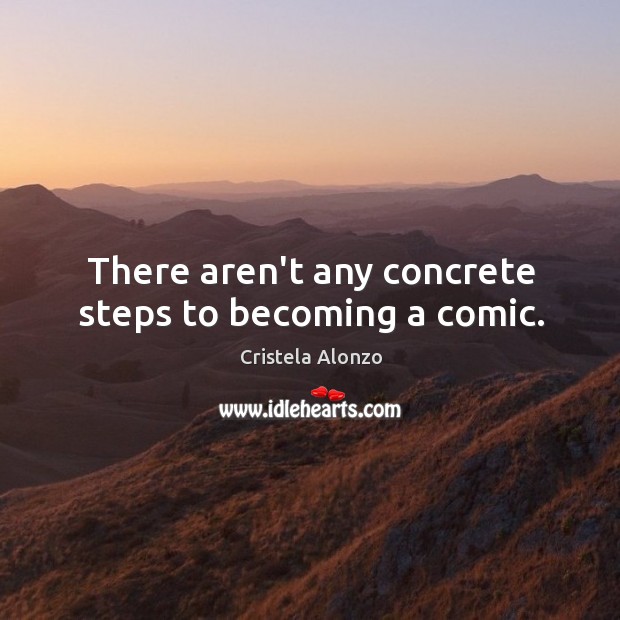 There aren’t any concrete steps to becoming a comic. Cristela Alonzo Picture Quote