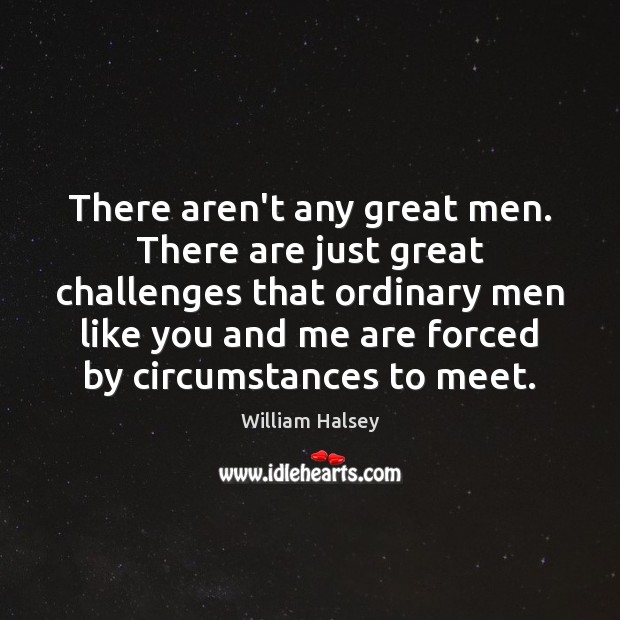There aren’t any great men. There are just great challenges that ordinary William Halsey Picture Quote