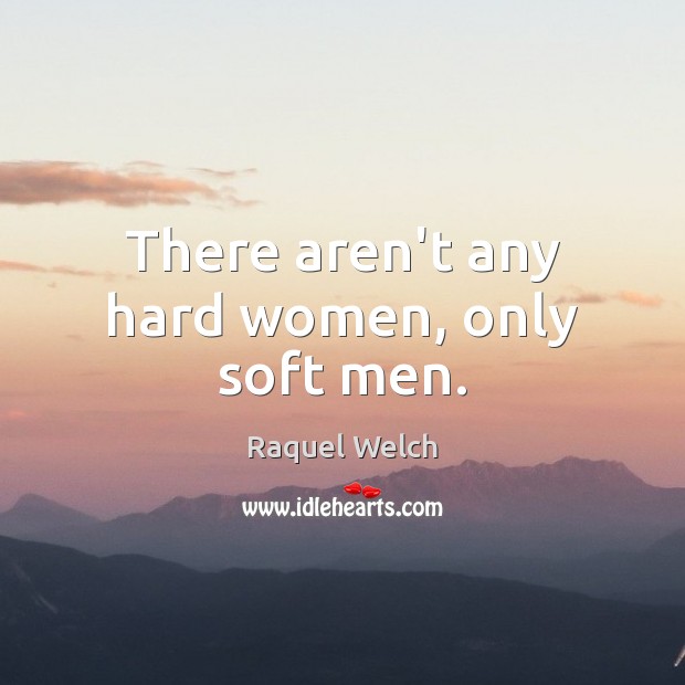 There aren’t any hard women, only soft men. Raquel Welch Picture Quote