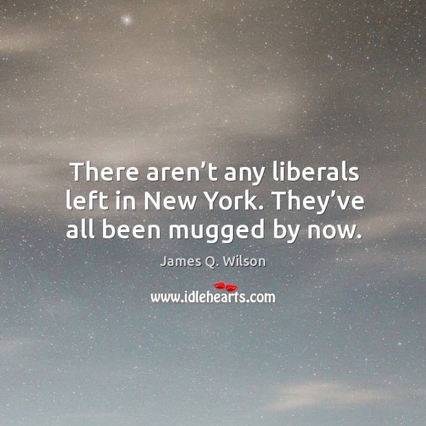 There aren’t any liberals left in new york. They’ve all been mugged by now. Image