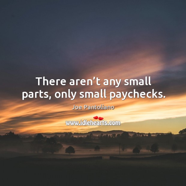There aren’t any small parts, only small paychecks. Joe Pantoliano Picture Quote