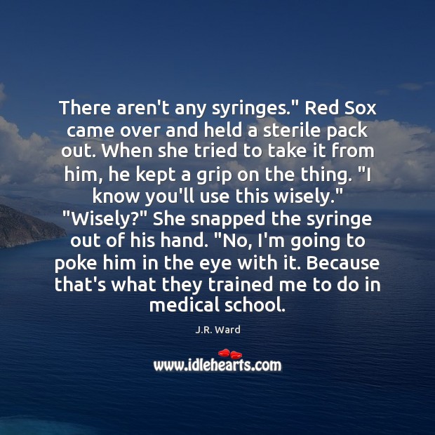 There aren’t any syringes.” Red Sox came over and held a sterile J.R. Ward Picture Quote