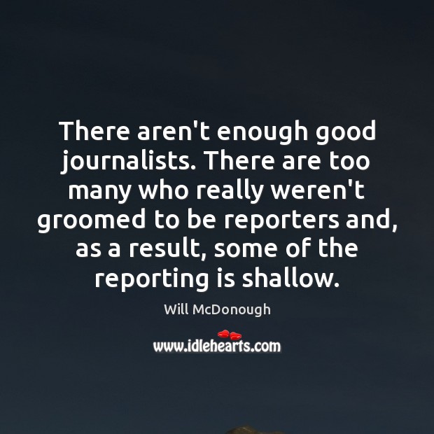 There aren’t enough good journalists. There are too many who really weren’t Image