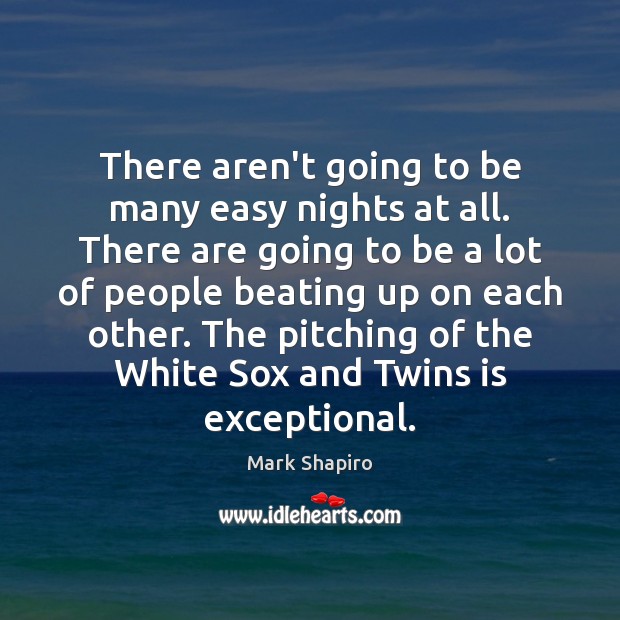 There aren’t going to be many easy nights at all. There are Mark Shapiro Picture Quote
