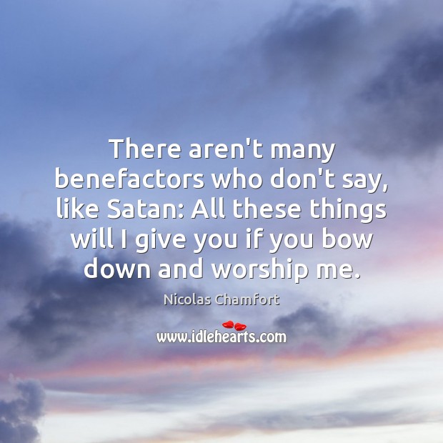 There aren’t many benefactors who don’t say, like Satan: All these things Nicolas Chamfort Picture Quote