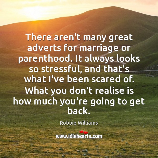 There aren’t many great adverts for marriage or parenthood. It always looks Robbie Williams Picture Quote