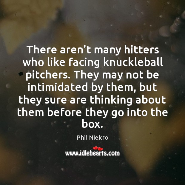 There aren’t many hitters who like facing knuckleball pitchers. They may not Phil Niekro Picture Quote
