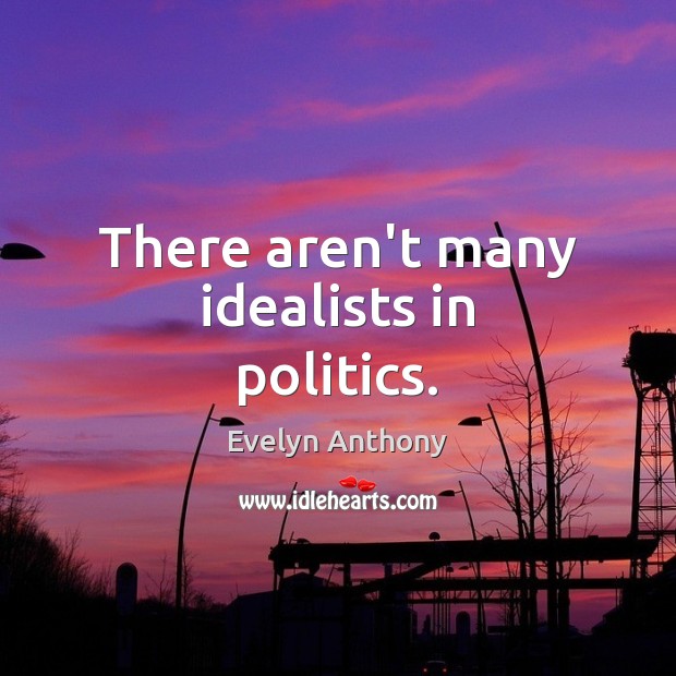 There aren’t many idealists in politics. Image