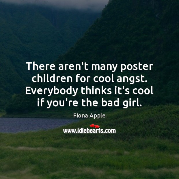 There aren’t many poster children for cool angst. Everybody thinks it’s cool Fiona Apple Picture Quote