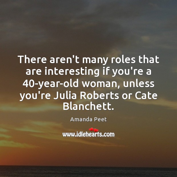 There aren’t many roles that are interesting if you’re a 40-year-old woman, 