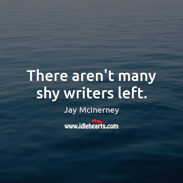 There aren’t many shy writers left. Jay McInerney Picture Quote