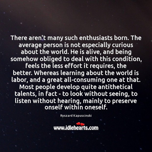 There aren’t many such enthusiasts born. The average person is not especially Ryszard Kapuscinski Picture Quote