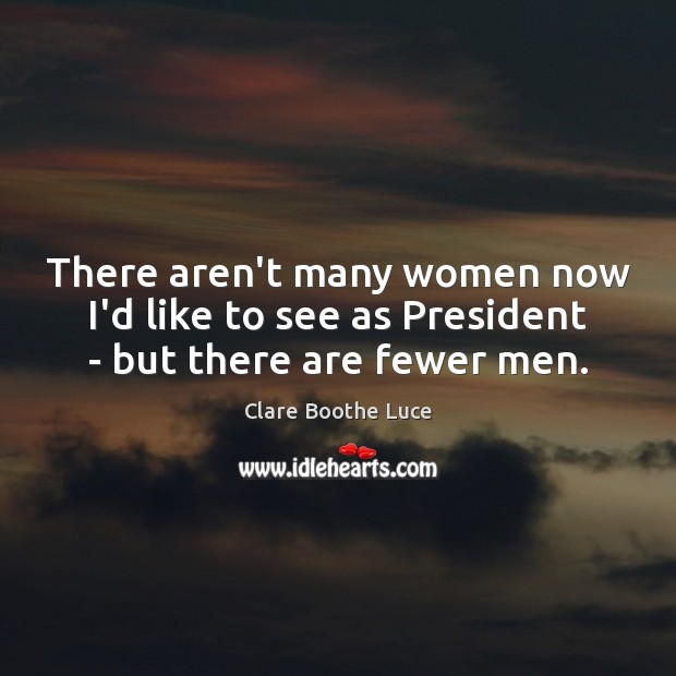 There aren’t many women now I’d like to see as President – but there are fewer men. Clare Boothe Luce Picture Quote