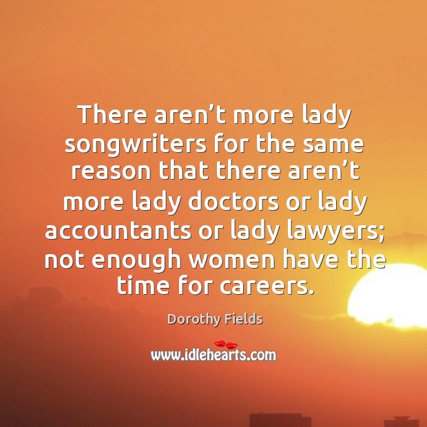 There aren’t more lady songwriters for the same reason Dorothy Fields Picture Quote