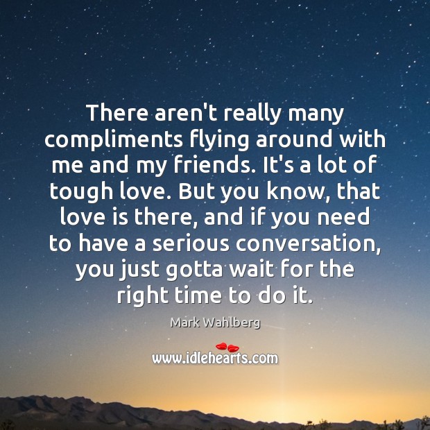 There aren’t really many compliments flying around with me and my friends. Mark Wahlberg Picture Quote