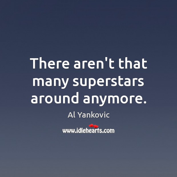 There aren’t that many superstars around anymore. Al Yankovic Picture Quote