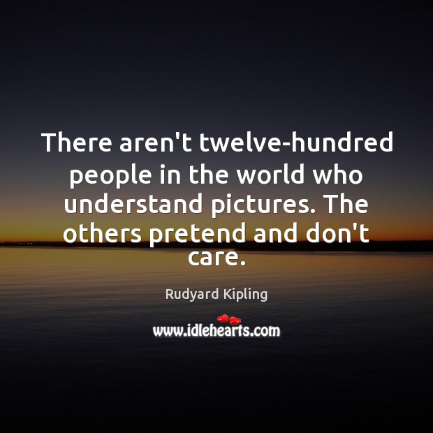There aren’t twelve-hundred people in the world who understand pictures. The others Rudyard Kipling Picture Quote