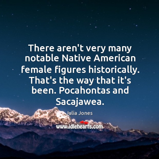 There aren’t very many notable Native American female figures historically. That’s the Image